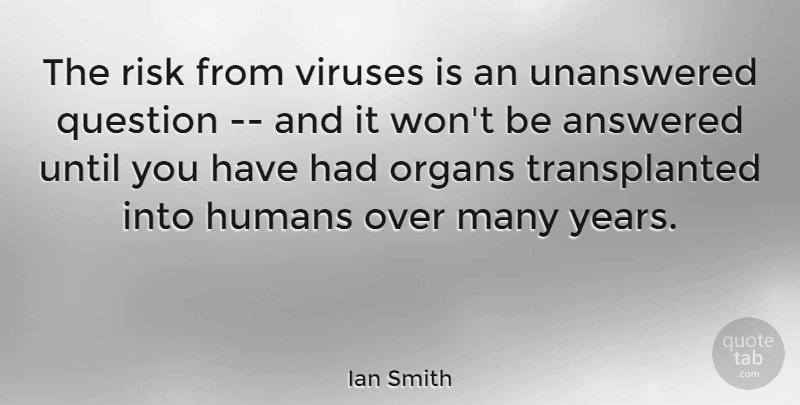 Ian Smith Quote About Answered, Humans, Organs, Question, Risk: The Risk From Viruses Is...