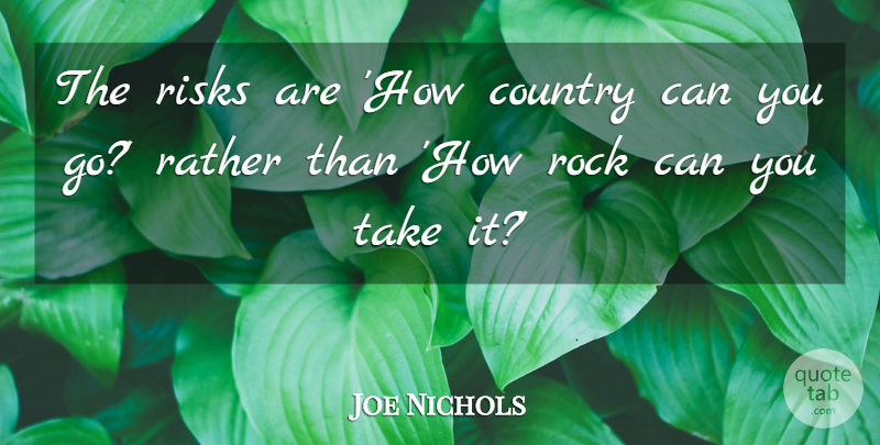 Joe Nichols Quote About Country, Rocks, Risk: The Risks Are How Country...
