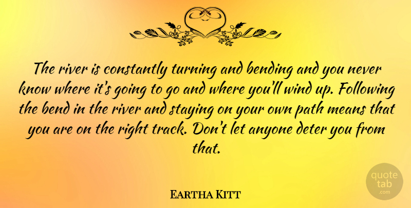 Eartha Kitt Quote About Mean, Wind, Rivers: The River Is Constantly Turning...