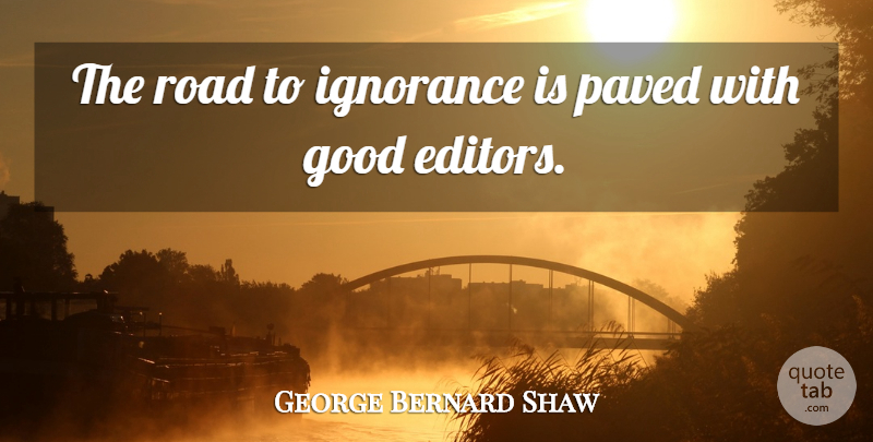 George Bernard Shaw Quote About Writing, Ignorance, Editors: The Road To Ignorance Is...