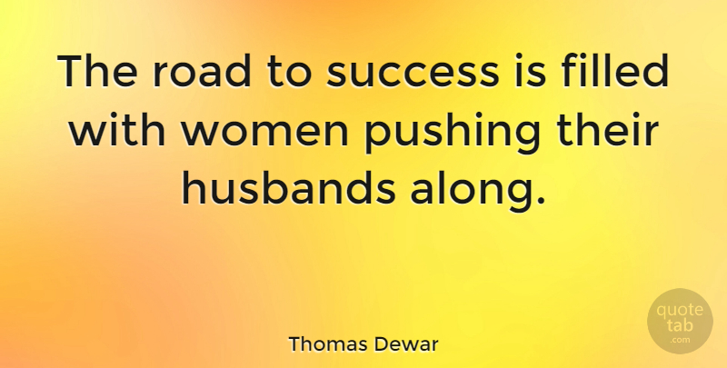 Thomas Dewar Quote About Filled, Husbands, Pushing, Road, Success: The Road To Success Is...