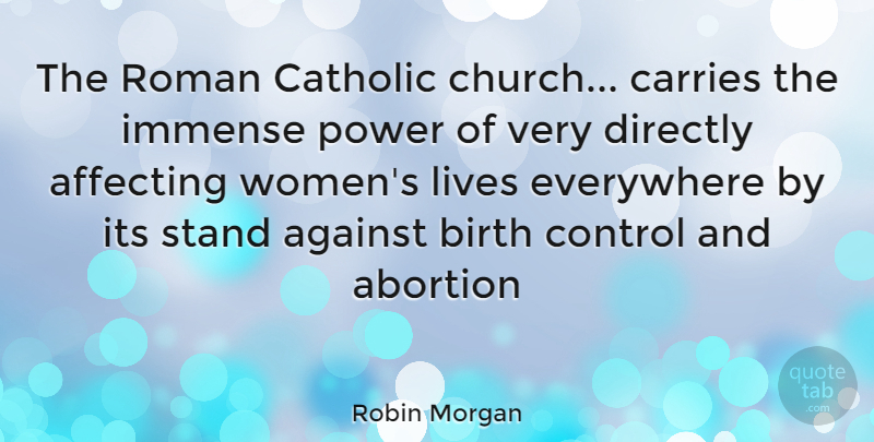 Robin Morgan Quote About Abortion, Catholic, Church: The Roman Catholic Church Carries...