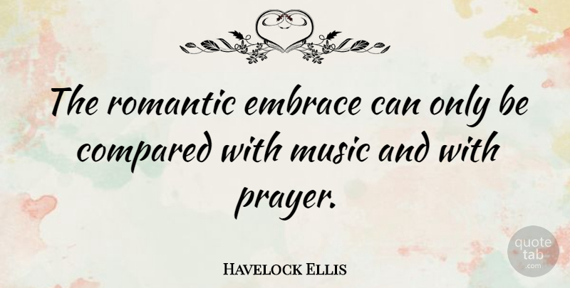 Havelock Ellis Quote About Music, Sex, Prayer: The Romantic Embrace Can Only...