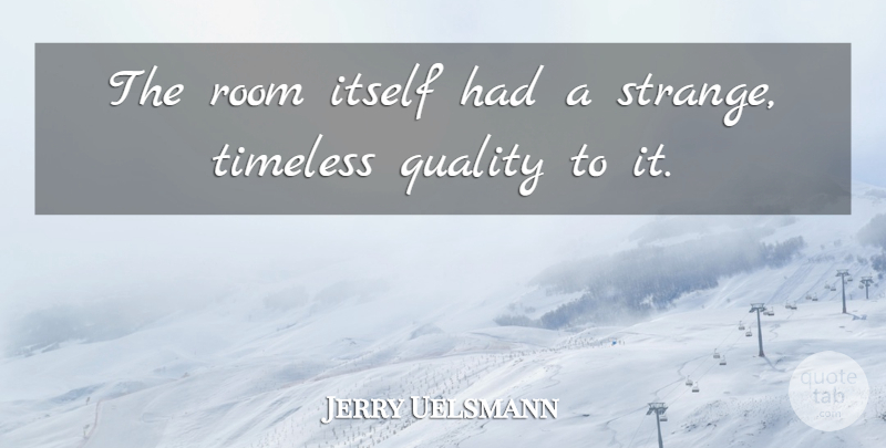 Jerry Uelsmann Quote About Itself, Quality, Room, Timeless: The Room Itself Had A...