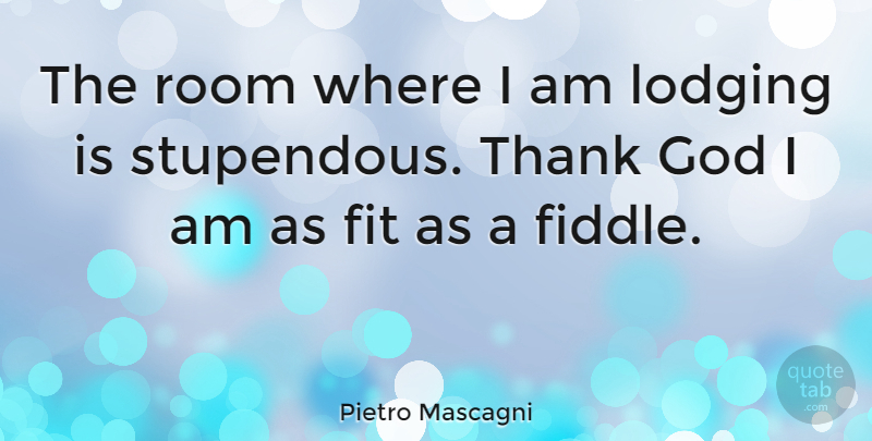 Pietro Mascagni Quote About Thank God, Rooms, Fit: The Room Where I Am...