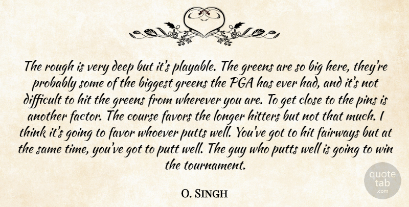 O. Singh Quote About Biggest, Close, Course, Deep, Difficult: The Rough Is Very Deep...