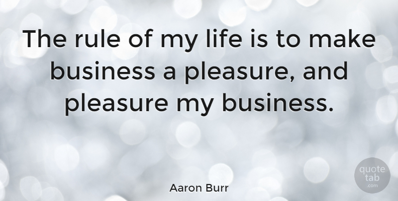 Aaron Burr Quote About Life Is, Pleasure, Pleasures Of Life: The Rule Of My Life...