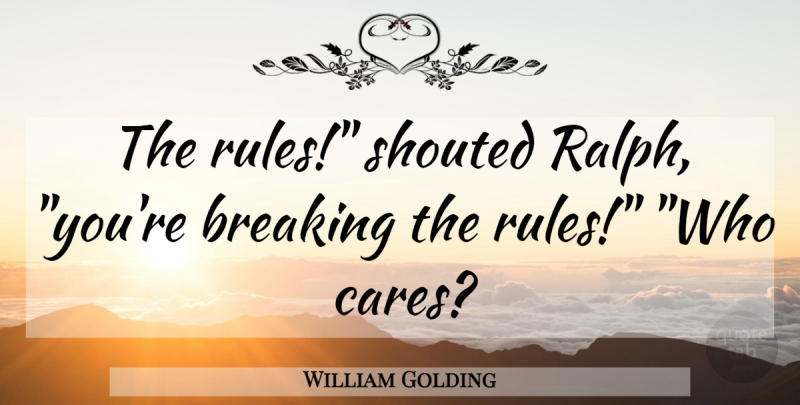 William Golding Quote About Who Cares, Care: The Rules Shouted Ralph Youre...
