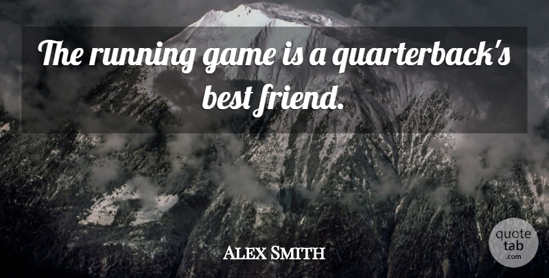 Alex Smith Quote About Best, Best Friends, Game, Running: The Running Game Is A...