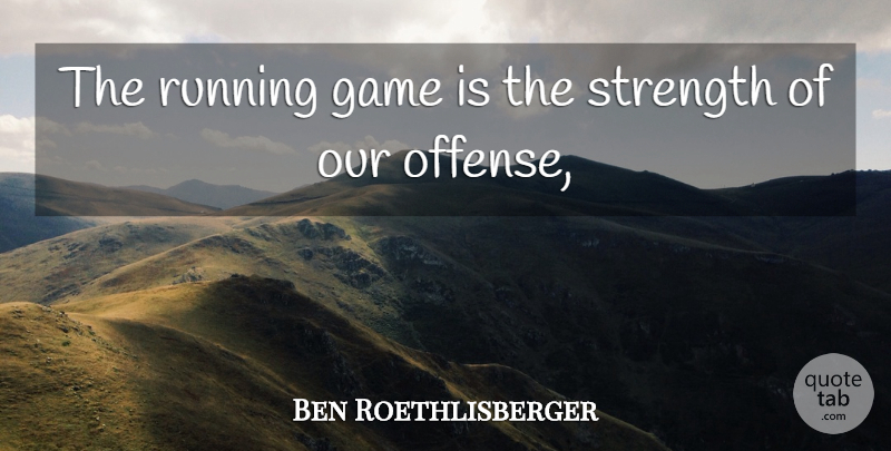 Ben Roethlisberger Quote About Game, Running, Strength: The Running Game Is The...