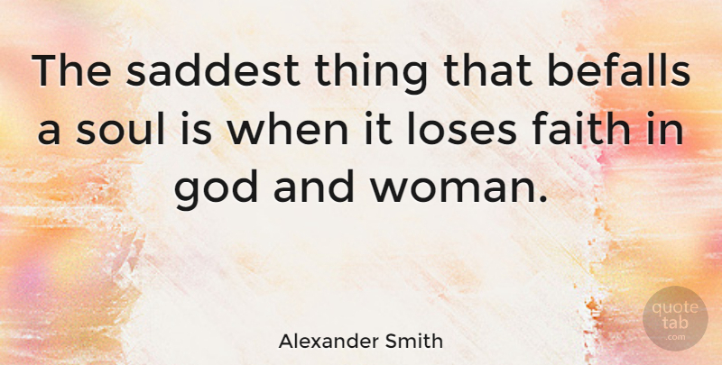Alexander Smith Quote About Soul, Faith In God, Loses: The Saddest Thing That Befalls...