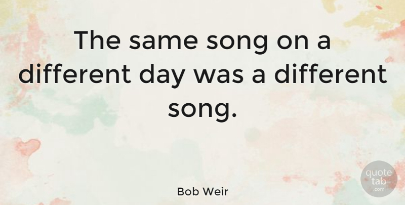 Bob Weir Quote About Song, Different, Different Day: The Same Song On A...