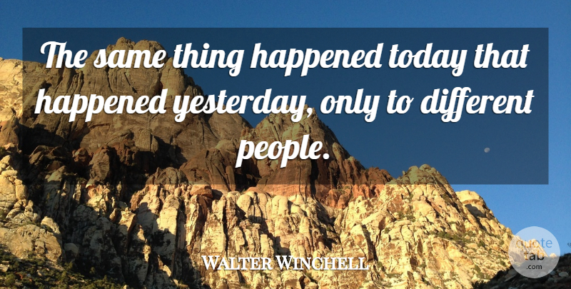Walter Winchell Quote About Yesterday And Today, People, Different: The Same Thing Happened Today...