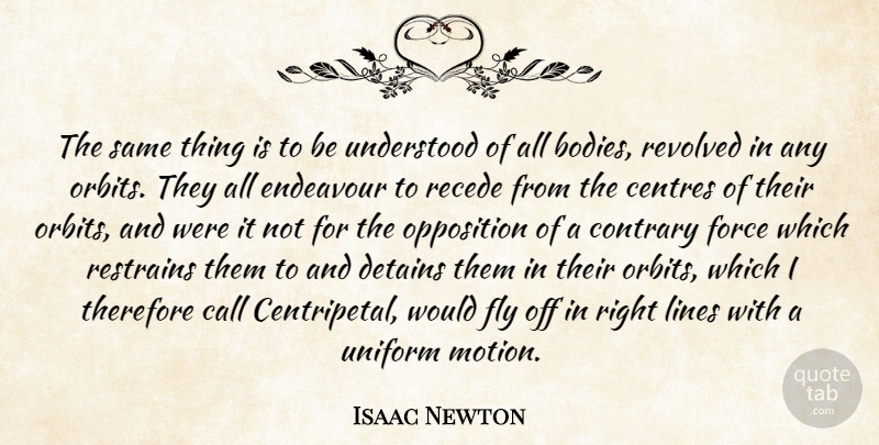 Isaac Newton Quote About Call, Contrary, Endeavour, Force, Opposition: The Same Thing Is To...