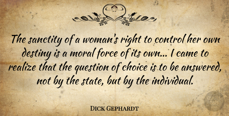 Dick Gephardt Quote About Came, Choice, Force, Moral, Question: The Sanctity Of A Womans...
