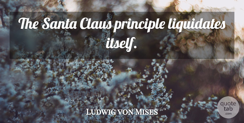 Ludwig von Mises Quote About Santa, Principles, Santa Claus: The Santa Claus Principle Liquidates...