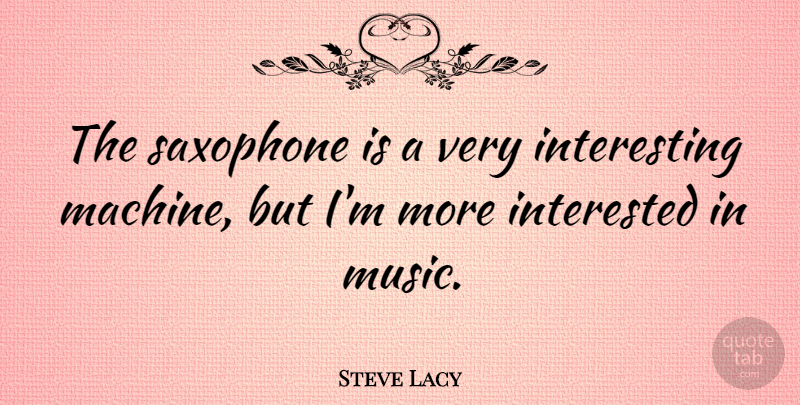 Steve Lacy Quote About Interesting, Saxophone, Machines: The Saxophone Is A Very...