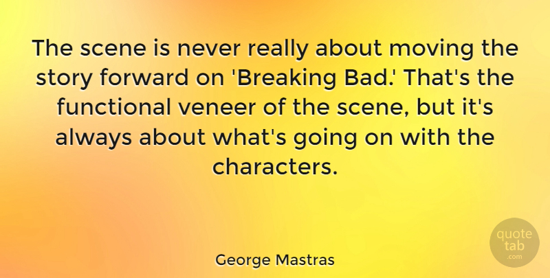 George Mastras Quote About Functional, Scene, Veneer: The Scene Is Never Really...