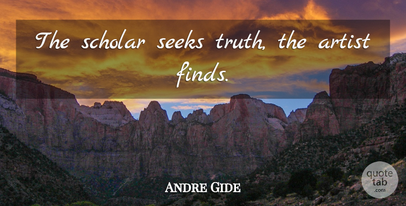 Andre Gide Quote About Truth, Artist, Scholar: The Scholar Seeks Truth The...