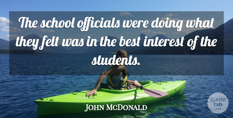 John McDonald Quote About Best, Felt, Interest, Officials, School: The School Officials Were Doing...
