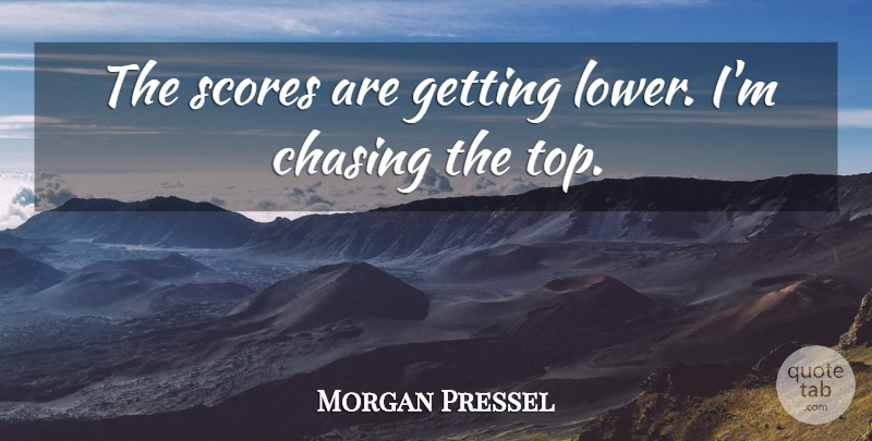 Morgan Pressel Quote About Chasing, Scores: The Scores Are Getting Lower...