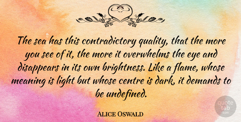 Alice Oswald Quote About Eye, Dark, Flames: The Sea Has This Contradictory...