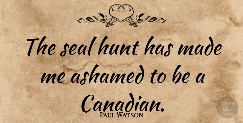 Paul Watson Quote About Hunt: The Seal Hunt Has Made...