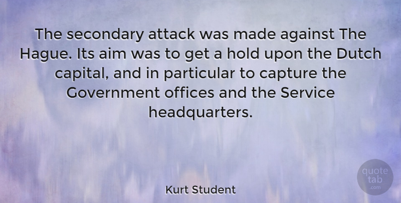 Kurt Student Quote About Against, Attack, Capture, Dutch, Government: The Secondary Attack Was Made...