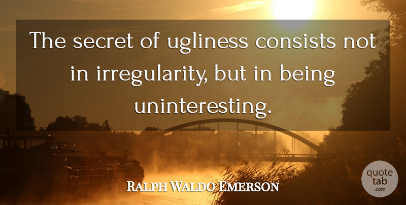 Ralph Waldo Emerson Quote About Funny Relationship, Secret Love, Being Nice: The Secret Of Ugliness Consists...
