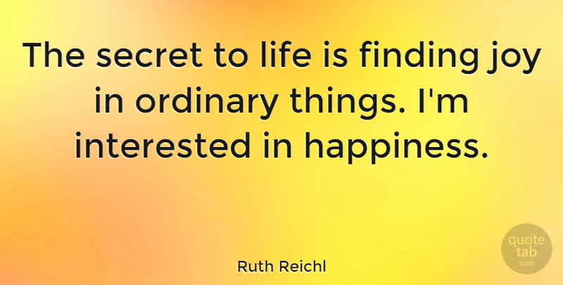 Ruth Reichl Quote About Finding, Happiness, Interested, Joy, Life: The Secret To Life Is...