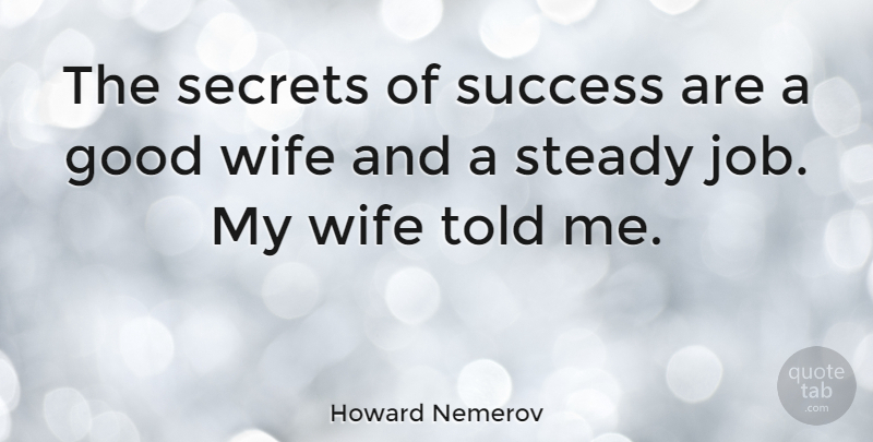 Howard Nemerov Quote About Jobs, Wife, Secret: The Secrets Of Success Are...