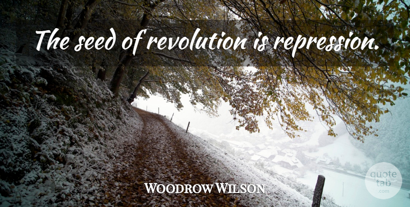 Woodrow Wilson Quote About Revolution, Revolutionary, Seeds: The Seed Of Revolution Is...