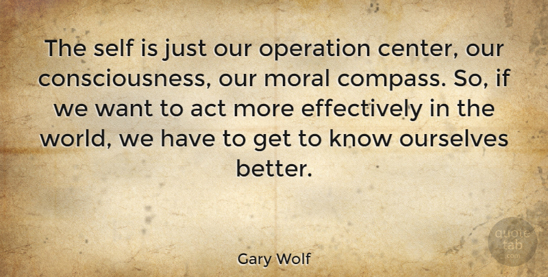 Gary Wolf Quote About Act, Moral, Operation, Ourselves, Self: The Self Is Just Our...