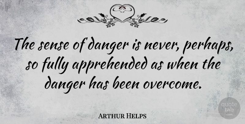 Arthur Helps Quote About Overcoming, Danger, Has Beens: The Sense Of Danger Is...