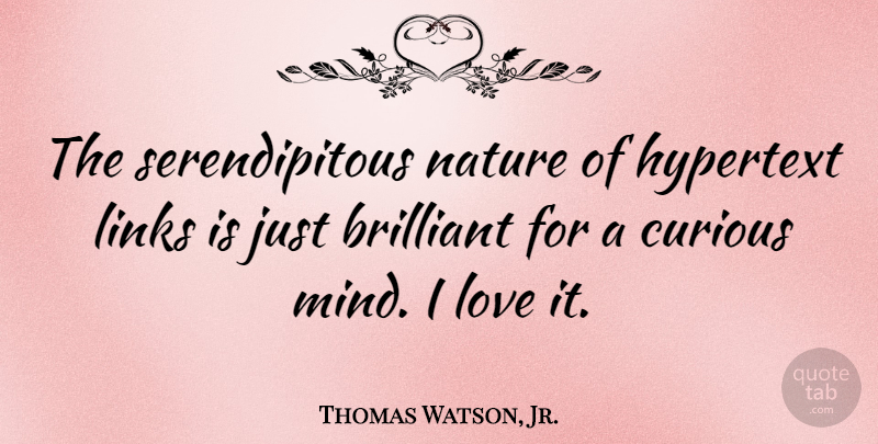 Thomas Watson, Jr. Quote About Brilliant, Links, Love, Nature: The Serendipitous Nature Of Hypertext...