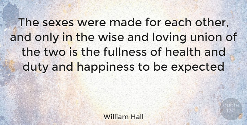 William Hall Quote About Duty, Expected, Fullness, Happiness, Health: The Sexes Were Made For...