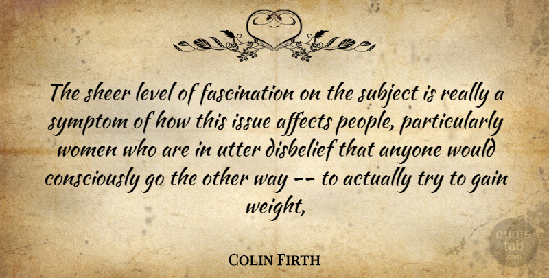 Colin Firth Quote About Affects, Anyone, Disbelief, Gain, Issue: The Sheer Level Of Fascination...