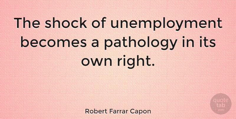 Robert Farrar Capon Quote About Unemployment, Shock, Pathology: The Shock Of Unemployment Becomes...