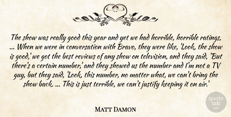 Matt Damon Quote About Best, Bring, Certain, Conversation, Good: The Show Was Really Good...