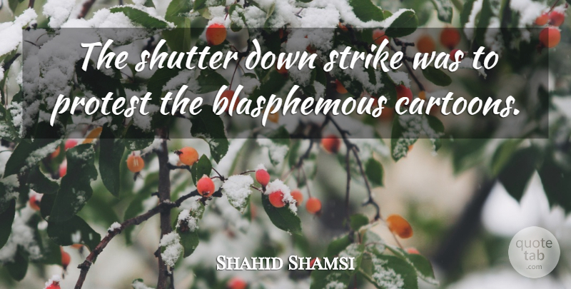 Shahid Shamsi Quote About Protest, Shutter, Strike: The Shutter Down Strike Was...