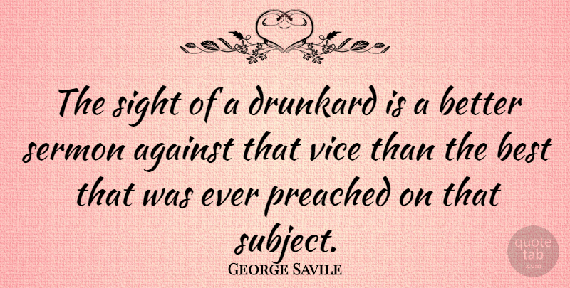 George Savile Quote About Best, Drunkard, Preached, Sermon, Vice: The Sight Of A Drunkard...