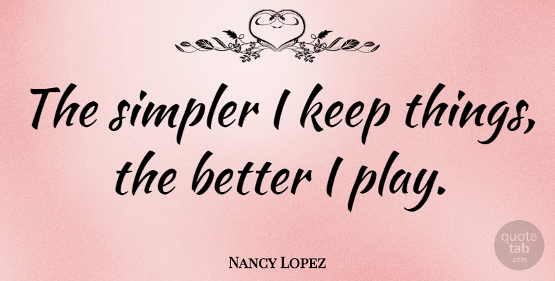 Nancy Lopez Quote About Golf, Play: The Simpler I Keep Things...