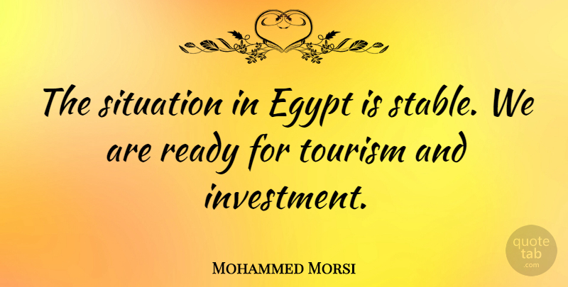 Mohammed Morsi Quote About Egypt, Tourism, Investment: The Situation In Egypt Is...