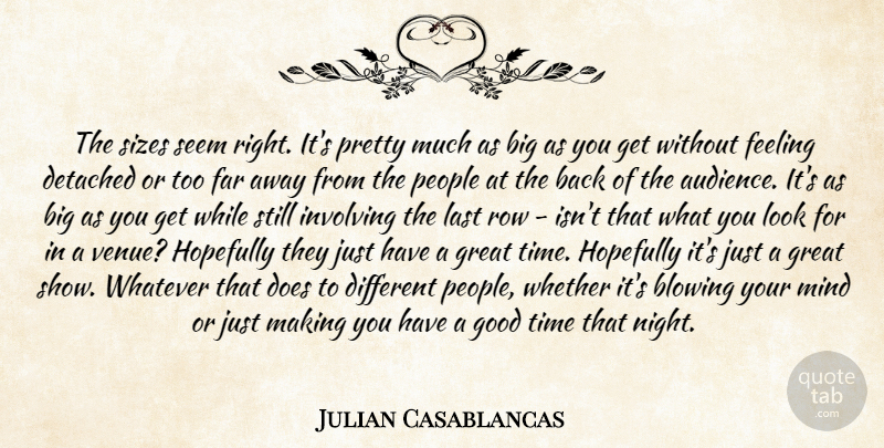 Julian Casablancas Quote About Blowing, Detached, Far, Feeling, Good: The Sizes Seem Right Its...
