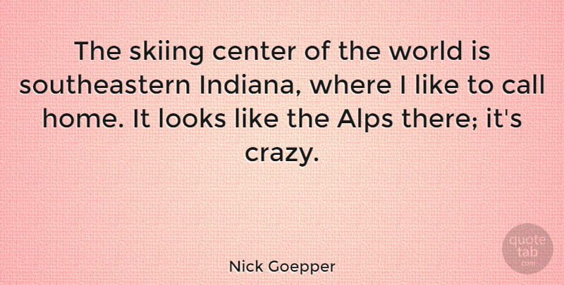 Nick Goepper Quote About Call, Center, Home, Looks: The Skiing Center Of The...