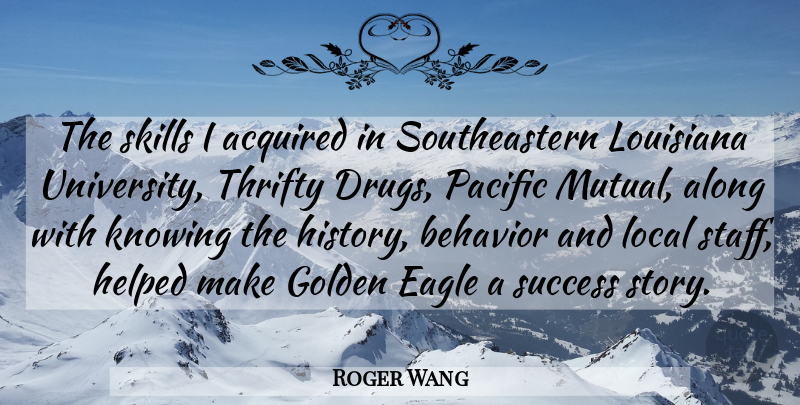 Roger Wang Quote About Acquired, Along, Eagle, Golden, Helped: The Skills I Acquired In...