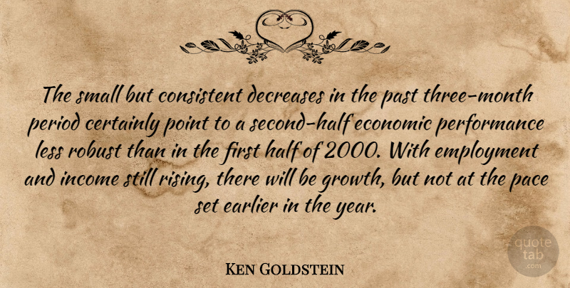 Ken Goldstein Quote About Certainly, Consistent, Earlier, Economic, Employment: The Small But Consistent Decreases...