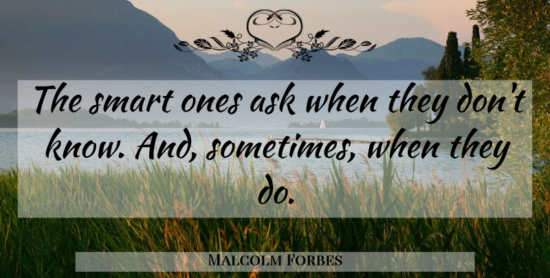 Malcolm Forbes Quote About Smart, Sometimes, Asks: The Smart Ones Ask When...