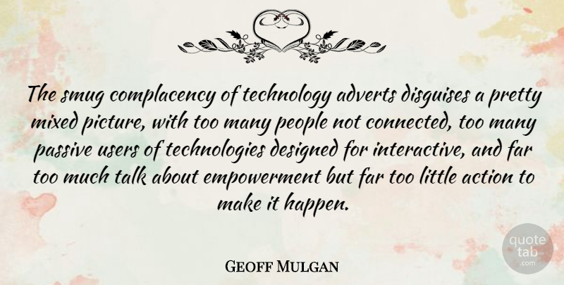 Geoff Mulgan Quote About Technology, People, Empowerment: The Smug Complacency Of Technology...