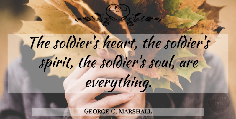 George C. Marshall Quote About Heart, Soul, Soldier: The Soldiers Heart The Soldiers...